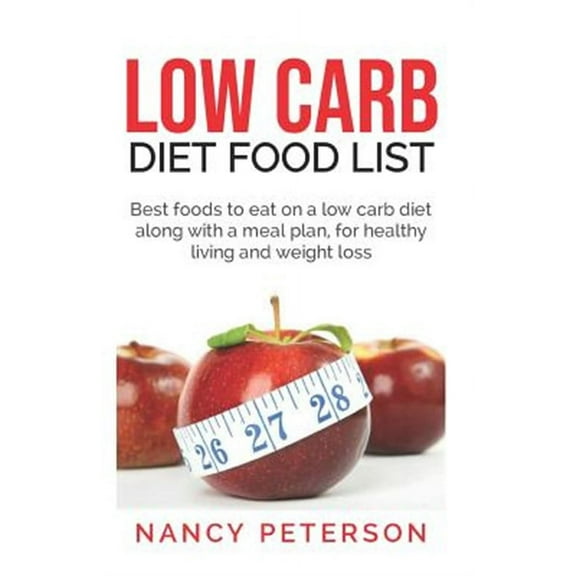 Low Carb Diet Food List: Best Foods to Eat on a Low Carb Diet Along with a Meal Plan, for Healthy (Paperback) by Nancy Peterson