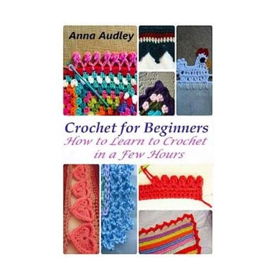 Crochet for Beginners: How to Learn to Crochet in a Few Hours (Paperback)