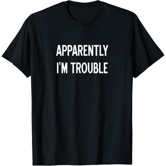 Apparently I'm Trouble, Sarcastic, Funny, Joke, Family T-Shirt