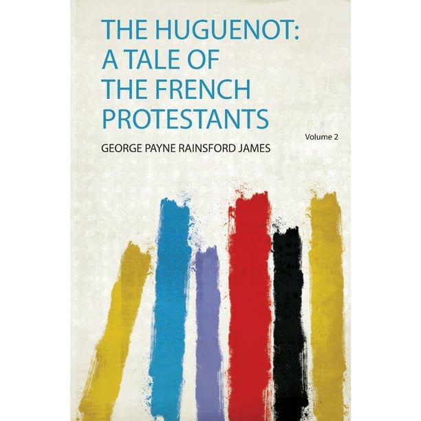 The Huguenot a Tale of the French Protestants