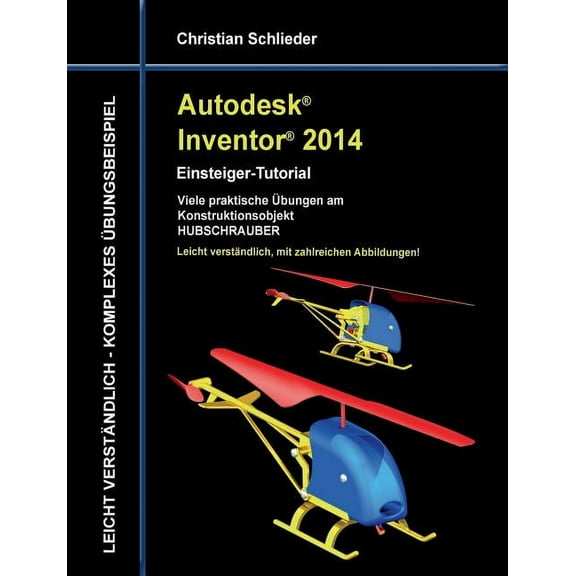 Autodesk Inventor 2014 - Einsteiger-Tutorial: Viele praktische Übungen am Konstruktionsobjekt HUBSCHRAUBER, (Paperback)
