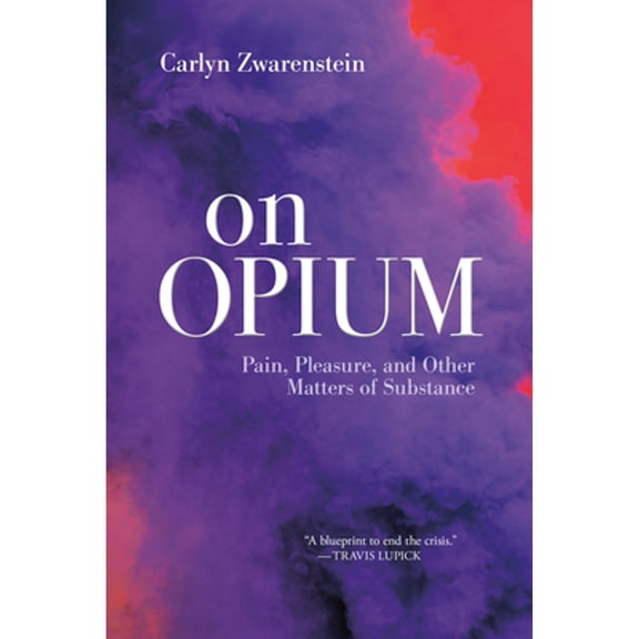 Pre-Owned On Opium: Pain, Pleasure, and Other Matters of Substance (Paperback) by Carlyn Zwarenstein