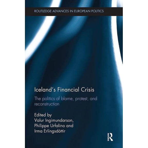 Routledge Advances in European Politics Iceland's Financial Crisis: The Politics of Blame, Protest, and Reconstruction, (Paperback)