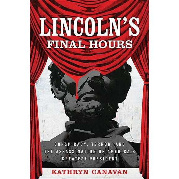 Lincoln's Final Hours: Conspiracy, Terror, and the Assassination of America's Greatest President, (Hardcover)