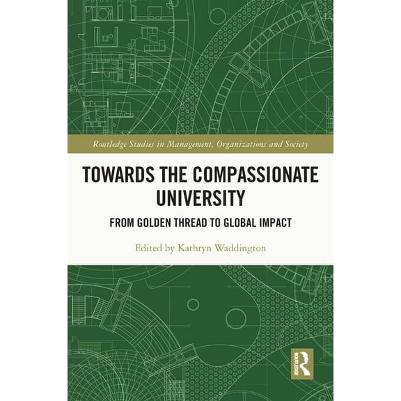 Routledge Studies in Management, Organiz Towards the Compassionate University: From Golden Thread to Global Impact, (Paperback)
