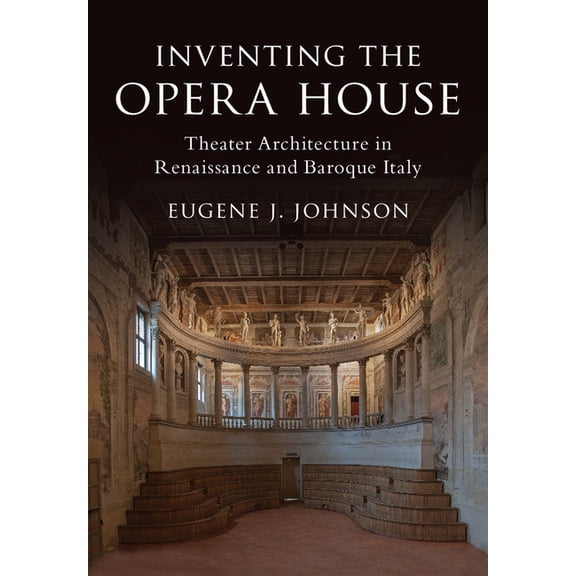 Inventing the Opera House: Theater Architecture in Renaissance and Baroque Italy, (Hardcover)