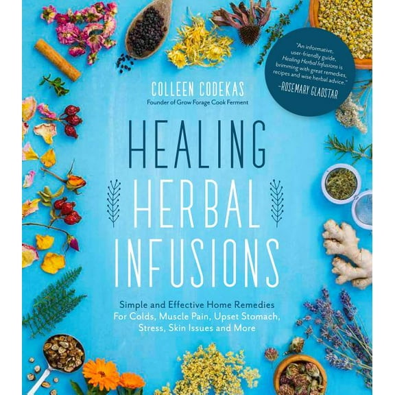 Healing Herbal Infusions: Simple and Effective Home Remedies for Colds, Muscle Pain, Upset Stomach, Stress, Skin Issues , (Paperback)