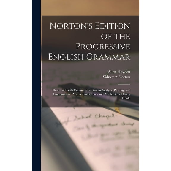 Norton's Edition of the Progressive English Grammar: Illustrated With Copious Exercises in Analysis, Parsing, and Compos, (Hardcover)