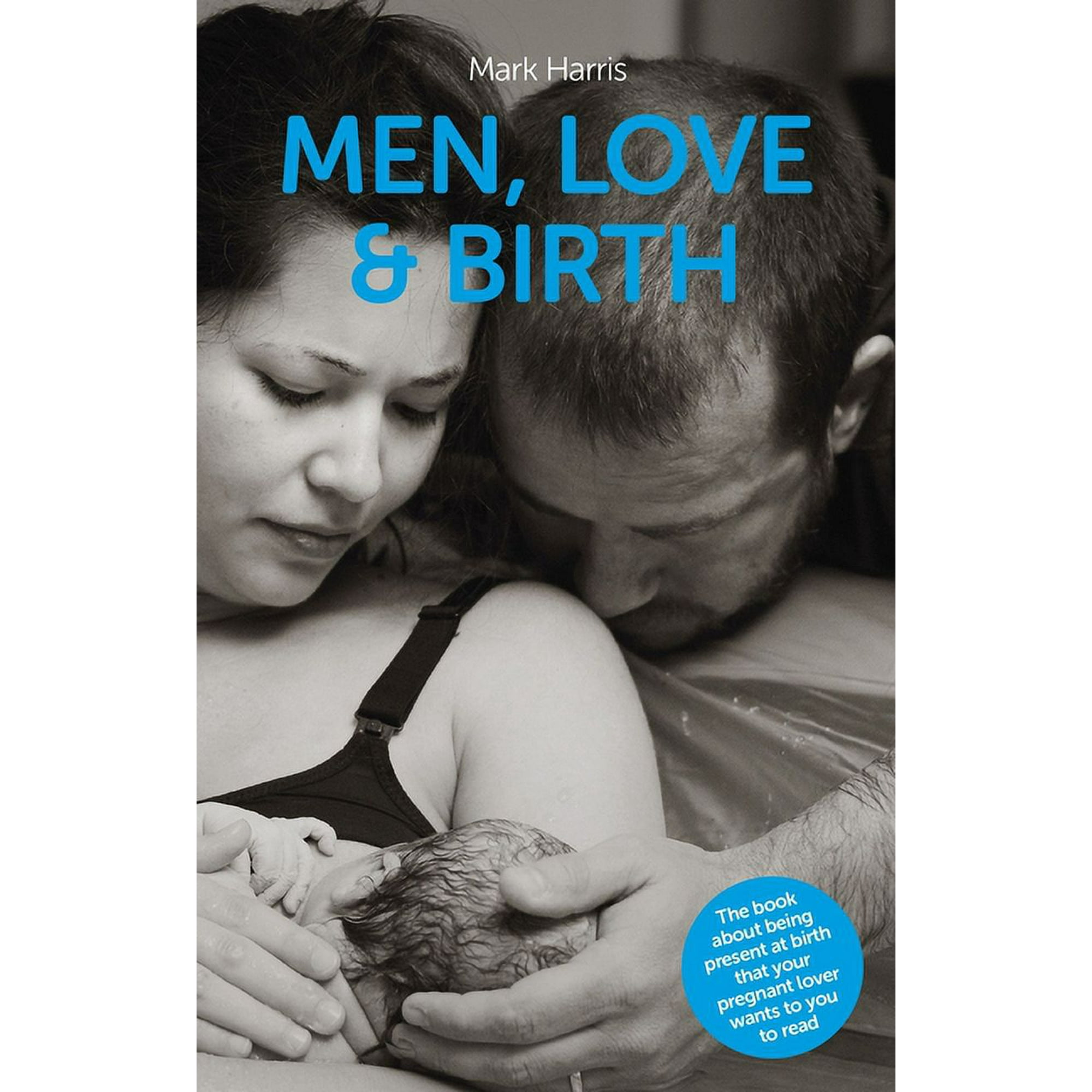 Men, Love & Birth: The Book about Being Present at Birth That Your Pregnant Lover Wants You to Read, (Paperback)