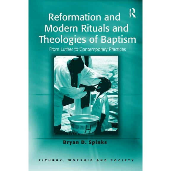 Liturgy, Worship and Society Reformation and Modern Rituals and Theologies of Baptism: From Luther to Contemporary Practices, (Paperback)