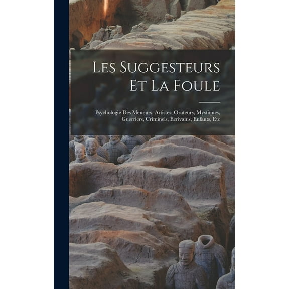 Les Suggesteurs Et La Foule: Psychologie Des Meneurs, Artistes, Orateurs, Mystiques, Guerriers, Criminels, Écrivains, Enfants, Etc (Hardcover)