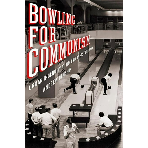 Bowling for Communism: Urban Ingenuity at the End of East Germany, (Hardcover)