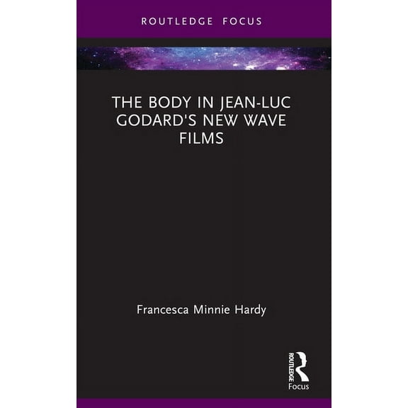 Routledge Focus on Film Studies The Body in Jean-Luc Godard's New Wave Films, (Paperback)