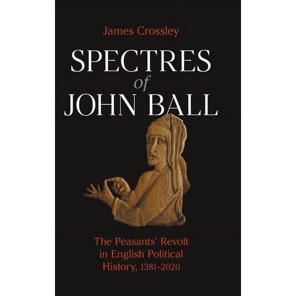 Spectres of John Ball: The Peasants' Revolt in English Political History, 1381-2020, (Hardcover)
