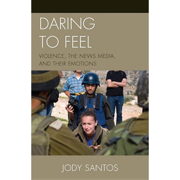 Daring to Feel: Violence, the News Media, and Their Emotions, (Paperback)
