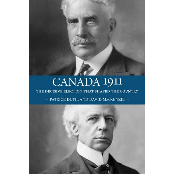 Canada 1911: The Decisive Election That Shaped the Country, (Paperback)