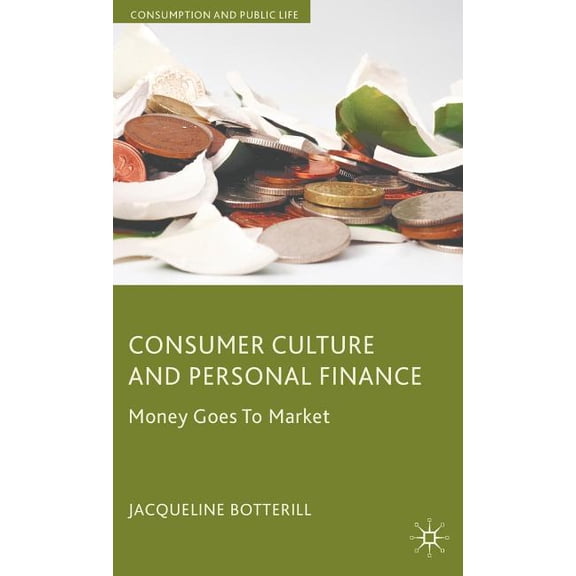 Consumption and Public Life Consumer Culture and Personal Finance: Money Goes to Market, (Hardcover)