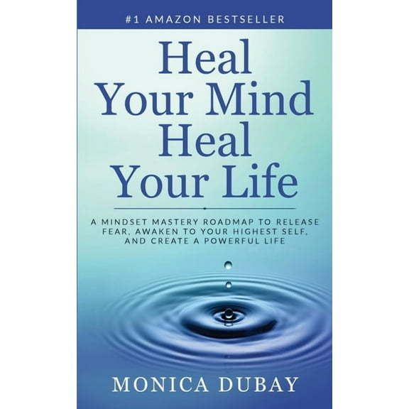 Heal Your Mind Heal Your Life: A Mindset Mastery Roadmap To Release Fear, Awaken To Your Highest Self, and Create a Powe, (Paperback)