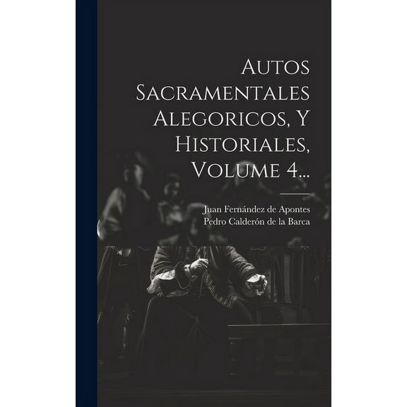 Autos Sacramentales Alegoricos, Y Historiales, Volume 4... (Hardcover)