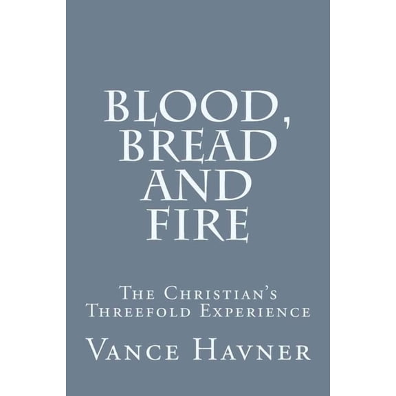 Blood, Bread and Fire: The Christian's Threefold Experience, (Paperback)