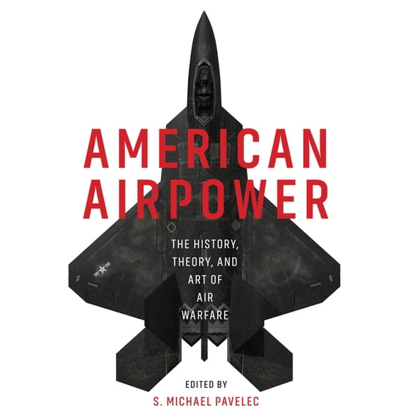 American Airpower: The History, Theory, and Art of Air Warfare, (Hardcover)