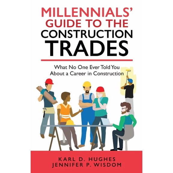 Millennials' Guide to the Construction Trades: What No One Ever Told You about a Career in Construction, (Paperback)