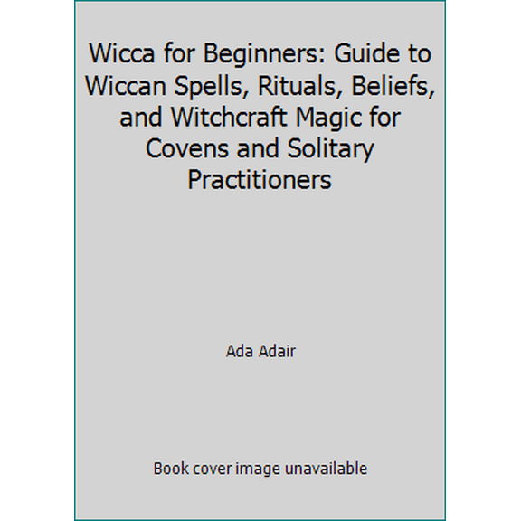 Pre-Owned Wicca for Beginners: Guide to Wiccan Spells, Rituals, Beliefs, and Witchcraft Magic for Covens and Solitary Practitioners (Paperback) 1534690786 9781534690783