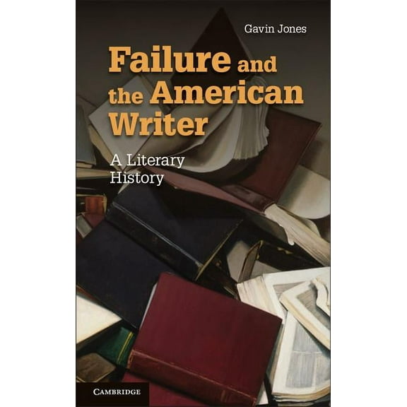 Cambridge Studies in American Literature Failure and the American Writer: A Literary History, Book 168, (Hardcover)