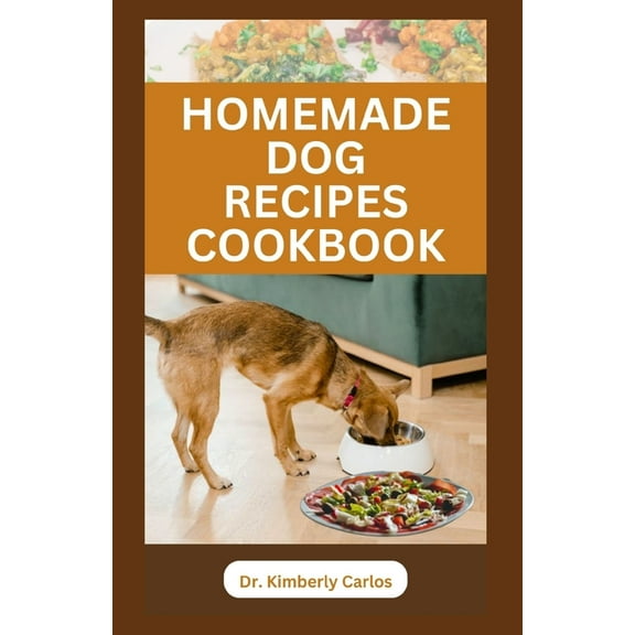 Homemade Dog Recipes Cookbook: Delicious Vet Approved Foods for Your Dogs (Paperback) by Dr. Kimberly Carlos