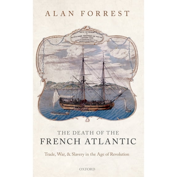 Death of the French Atlantic: Trade, War, and Slavery in the Age of Revolution, (Hardcover)