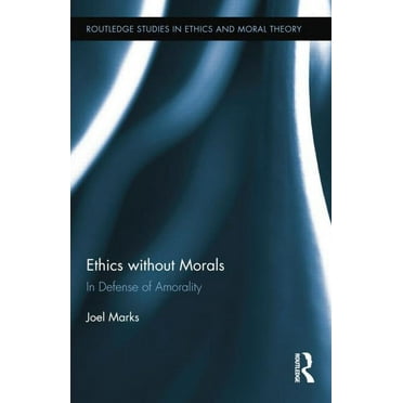 Routledge Studies in Ethics and Moral Theory: Ethics Without Morals: In Defence of Amorality (Paperback)