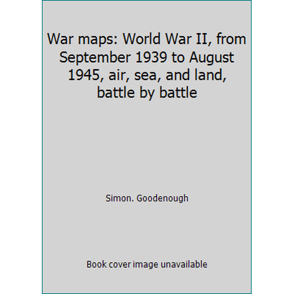 Pre-Owned War maps: World War II, from September 1939 to August 1945, air, sea, and land, battle by battle (Hardcover) 0312855842 9780312855840