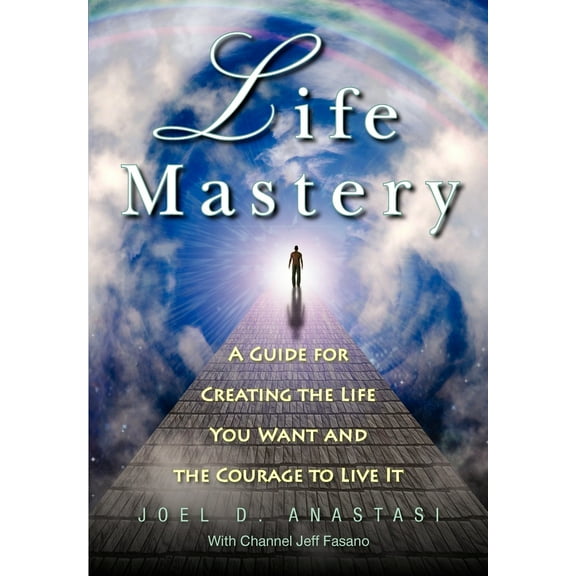 Life Mastery: Creating the Life You Want and the Courage to Live it (Paperback)