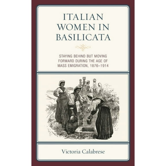 Italian Women in Basilicata: Staying Behind but Moving Forward during the Age of Mass Emigration, 1876-1914, (Hardcover)