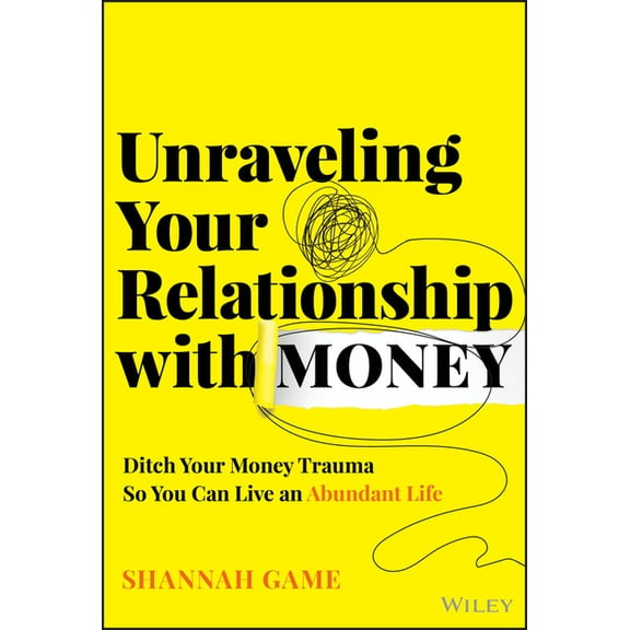 Unraveling Your Relationship with Money: Ditch Your Money Trauma So You Can Live an Abundant Life, (Hardcover)