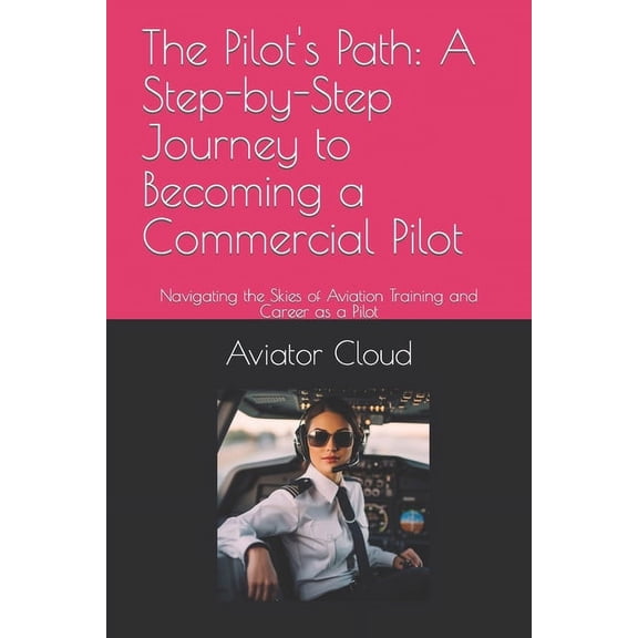 The Pilot's Path: A Step-by-Step Journey to Becoming a Commercial Pilot: Navigating the Skies of Aviation Training and C, (Paperback)