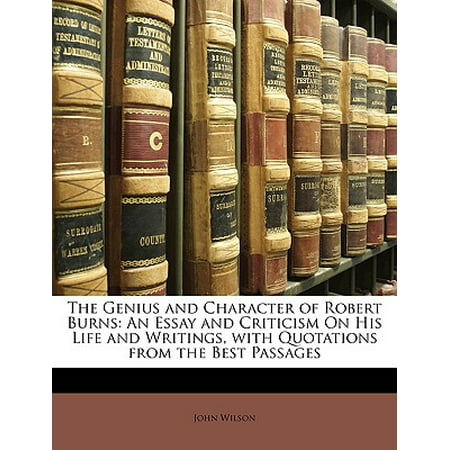 The Genius and Character of Robert Burns : An Essay and Criticism on His Life and Writings, with Quotations from the Best (Best Quotation For Life)