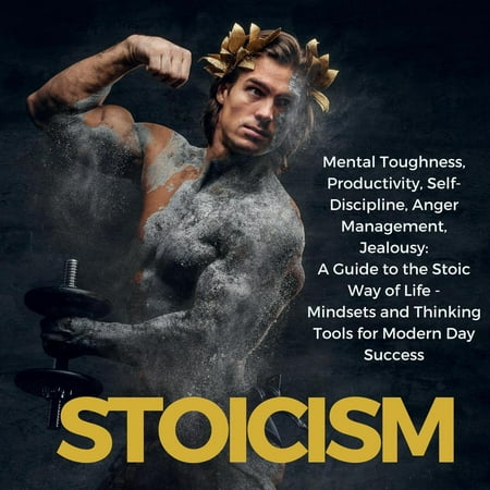 Stoicism Mental Toughness, Productivity, Self-Discipline, Anger Management, Jealousy: A Guide to the Stoic Way of Life - Mindsets and Thinking Tools for Modern Day Success - eBook