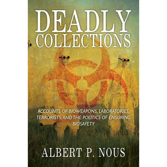 Deadly Collections: Accounts of Bioweapons, Laboratories, Terrorists, and the Politics of Ensuring Biosafety, (Paperback)