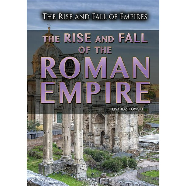 Rise and Fall of Empires The Rise and Fall of the Roman Empire
