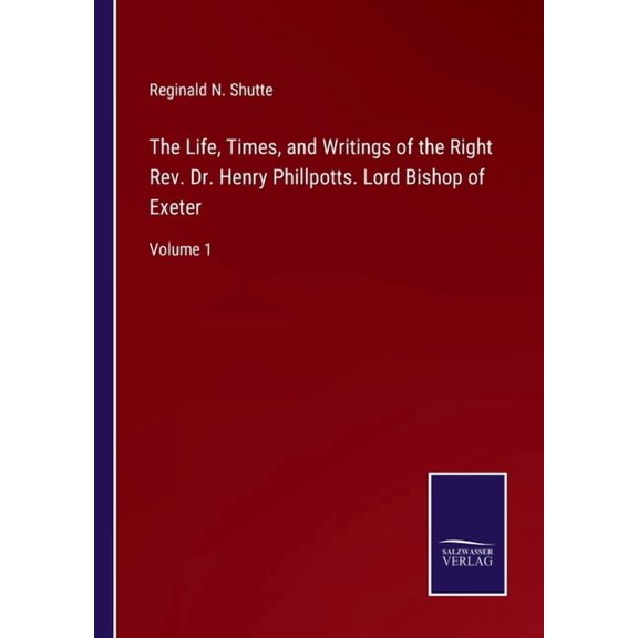 The Life, Times, and Writings of the Right Rev. Dr. Henry Phillpotts. Lord Bishop of Exeter:Volume 1