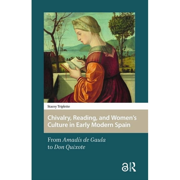 Gendering the Late Medieval and Early Mo Chivalry, Reading, and Women's Culture in Early Modern Spain: From AmadÃ­s de Gaula to Don Quixote, Book 3, (Hardcover)