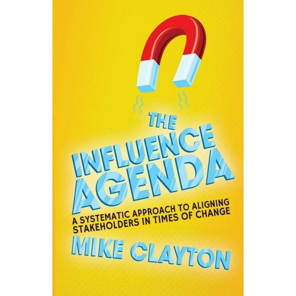 The Influence Agenda: A Systematic Approach to Aligning Stakeholders in Times of Change, (Paperback)