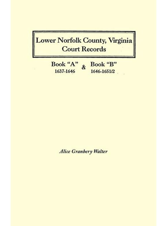 Lower Norfolk County, Virginia Court Records : Book ""A"" 1637-1646 and Book ""B"" 1646-1651/2