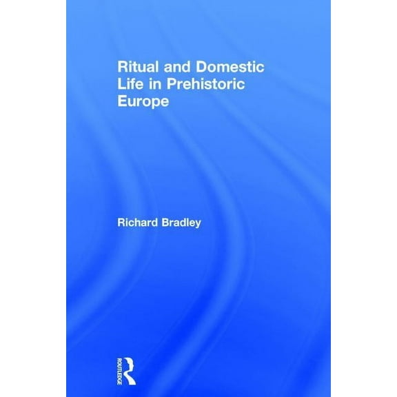 Ritual and Domestic Life in Prehistoric Europe, (Hardcover)