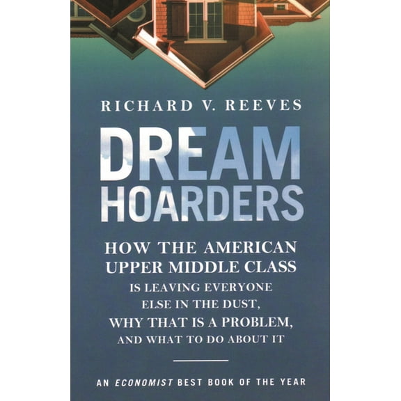 Dream Hoarders: How the American Upper Middle Class Is Leaving Everyone Else in the Dust, Why That Is a Problem, and Wha, (Paperback)