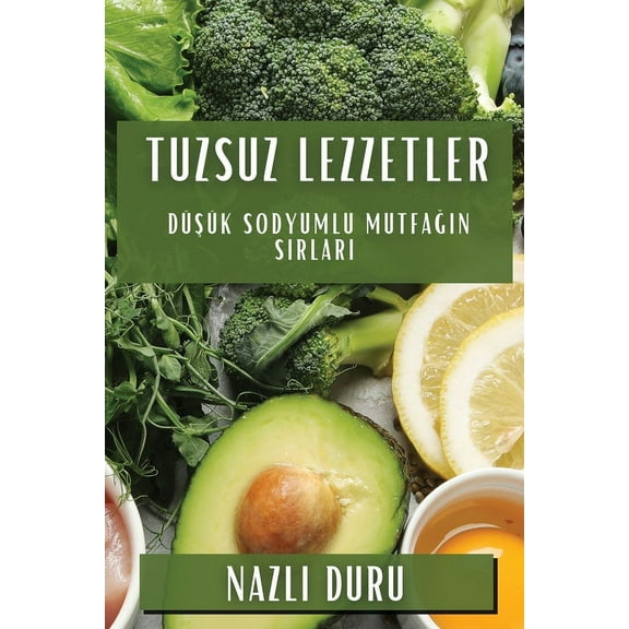 Tuzsuz Lezzetler: Düşük Sodyumlu Mutfağın Sırları, (Paperback)