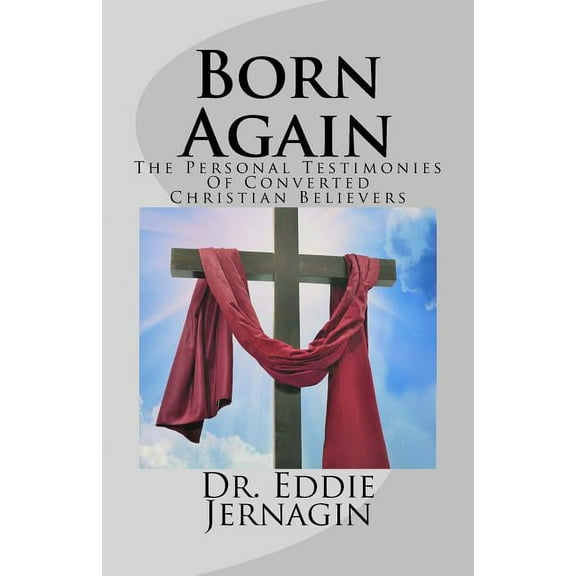 Born Again : The Personal Testimonies Of Converted Christian Believers (Paperback)
