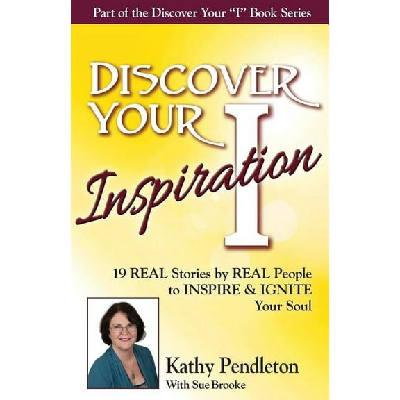 Discover Your Inspiration Kathy Pendleton Edition: Real Stories by Real People to Inspire and Ignite Your Soul, (Paperback)
