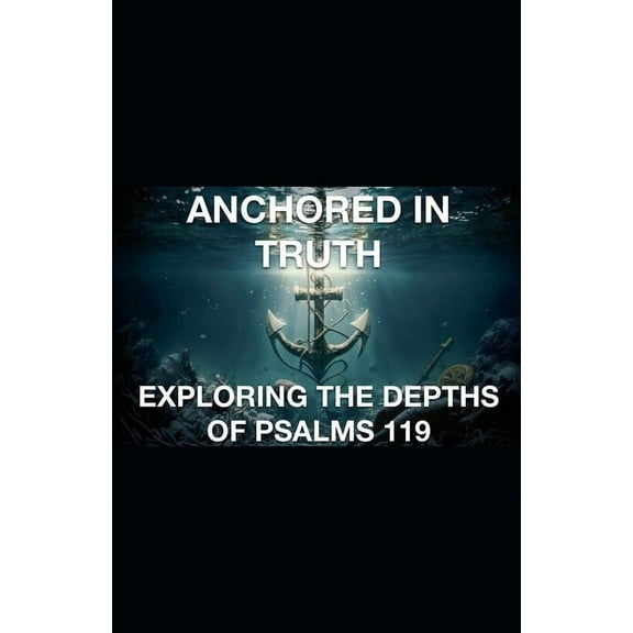 Anchored In Truth Exploring The Depths of Psalm 119, (Paperback)